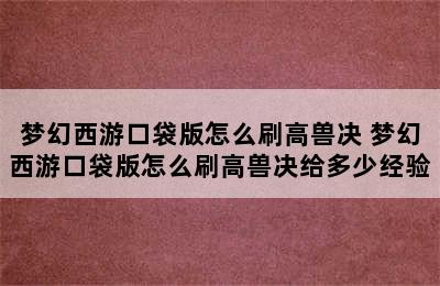 梦幻西游口袋版怎么刷高兽决 梦幻西游口袋版怎么刷高兽决给多少经验